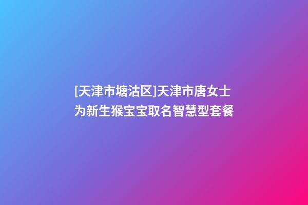[天津市塘沽区]天津市唐女士为新生猴宝宝取名智慧型套餐-第1张-公司起名-玄机派